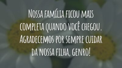Nossa família ficou mais completa quando você chegou. Agradecemos por sempre cuidar da nossa filha, genro!