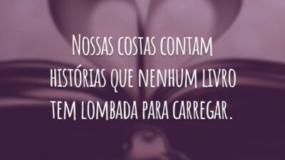 Nossas costas contam histórias que nenhum livro tem lombada para carregar.