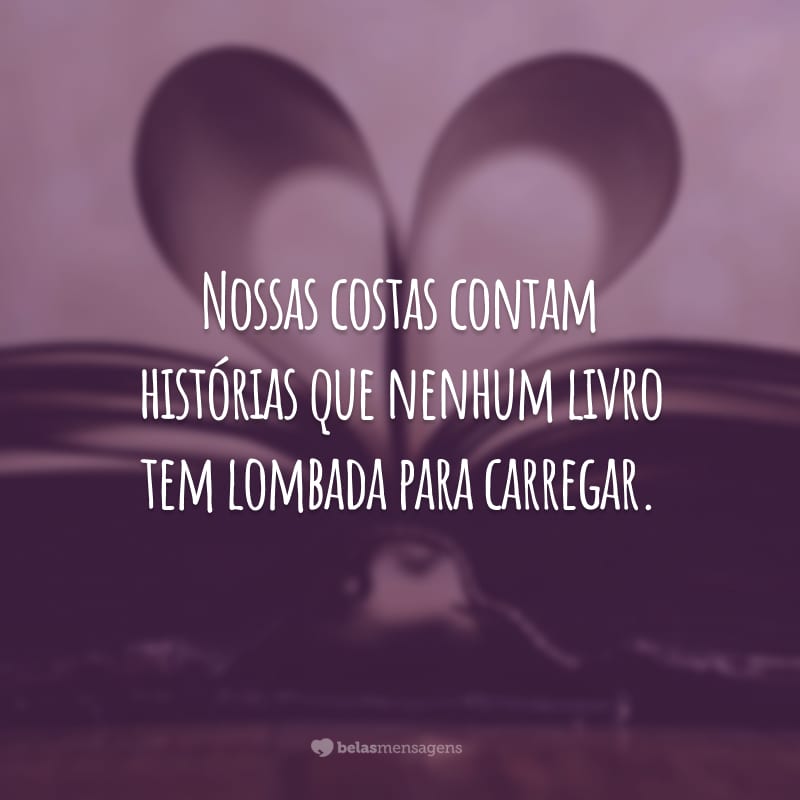 Nossas costas contam histórias que nenhum livro tem lombada para carregar.