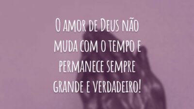 O amor de Deus não muda com o tempo e permanece sempre grande e verdadeiro!