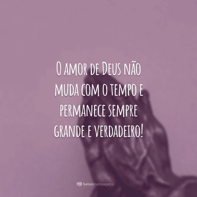 O amor de Deus não muda com o tempo e permanece sempre grande e verdadeiro!