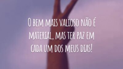 O bem mais valioso não é material, mas ter paz em cada um dos meus dias!