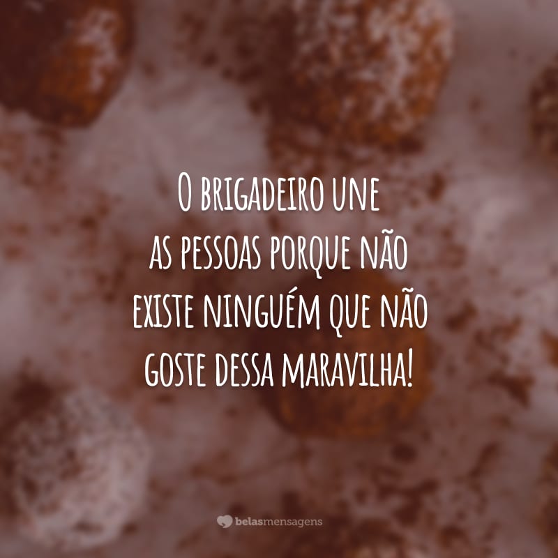 O brigadeiro une as pessoas porque não existe ninguém que não goste dessa maravilha!