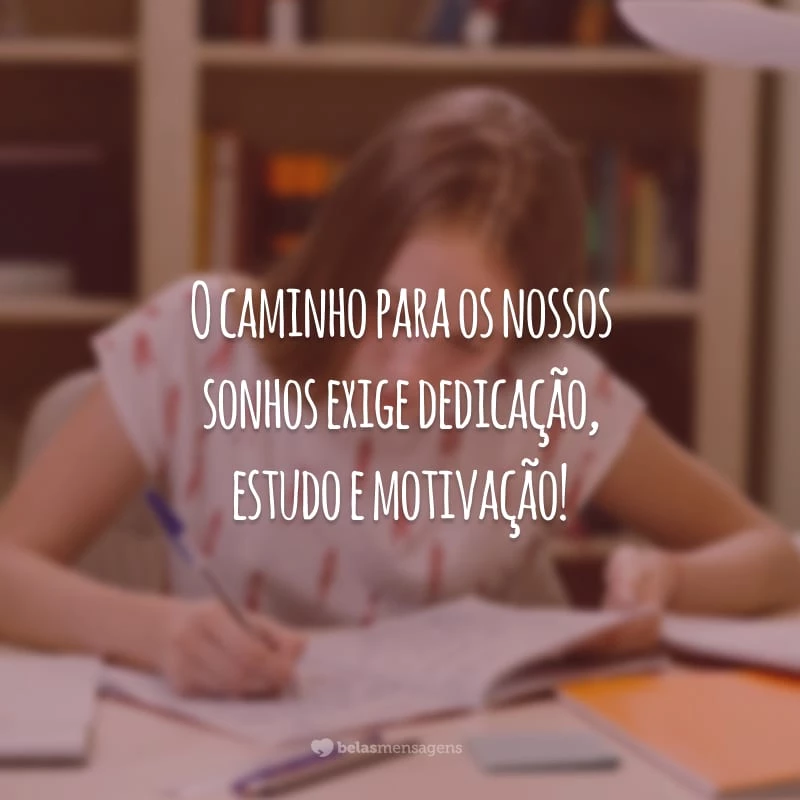 O caminho para os nossos sonhos exige dedicação, estudo e motivação!