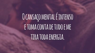 O cansaço mental é intenso e toma conta de tudo e me tira toda energia.
