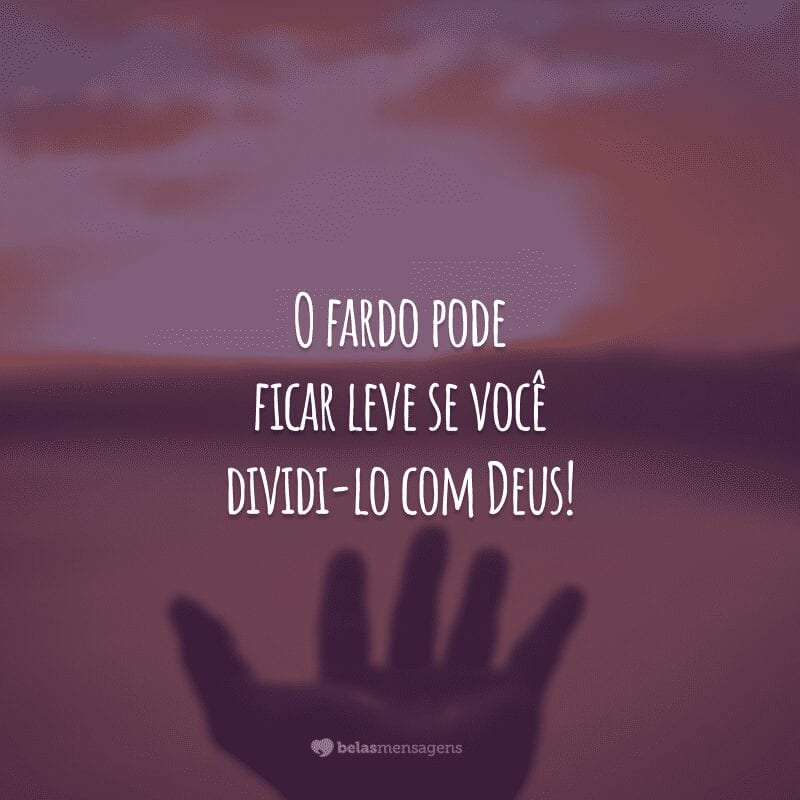 O fardo pode ficar leve se você dividi-lo com Deus!