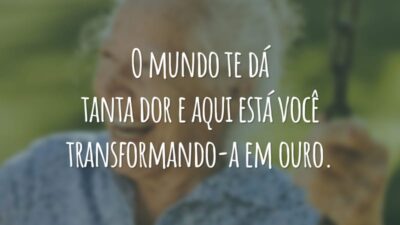 O mundo te dá tanta dor e aqui está você transformando-a em ouro.