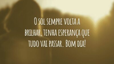 O sol sempre volta a brilhar, tenha esperança que tudo vai passar. Bom dia!