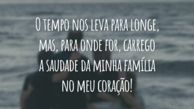 O tempo nos leva para longe, mas, para onde for, carrego a saudade da minha família no meu coração!