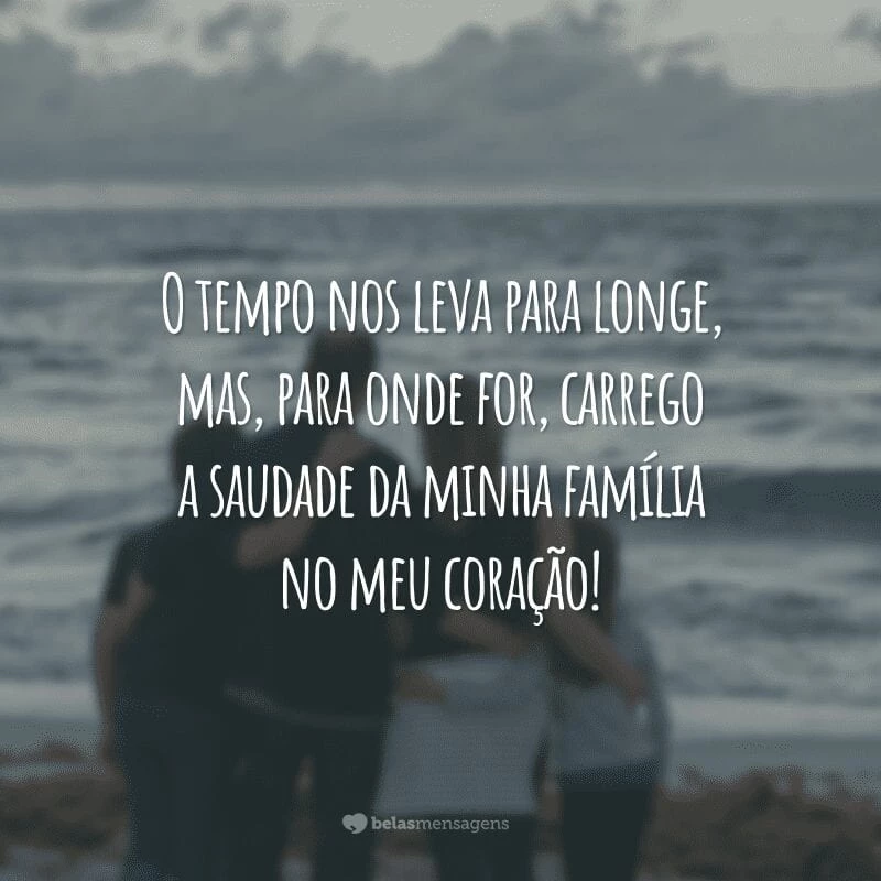 O tempo nos leva para longe, mas, para onde for, carrego a saudade da minha família no meu coração!