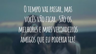 O tempo vai passar, mas vocês vão ficar. São os melhores e mais verdadeiros amigos que eu poderia ter!