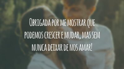 Obrigada por me mostrar que podemos crescer e mudar, mas sem nunca deixar de nos amar!