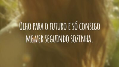 Olho para o futuro e só consigo me ver seguindo sozinha.