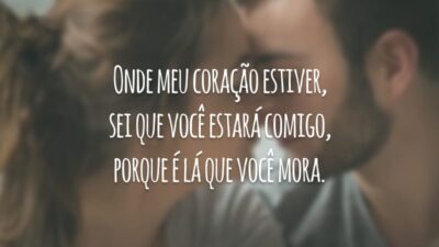 Onde meu coração estiver, sei que você estará comigo, porque é lá que você mora.