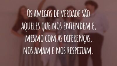Os amigos de verdade são aqueles que nos entendem e, mesmo com as diferenças, nos amam e nos respeitam.