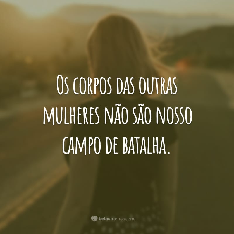 Os corpos das outras mulheres não são nosso campo de batalha.