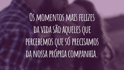 Os momentos mais felizes da vida são aqueles que percebemos que só precisamos da nossa própria companhia.