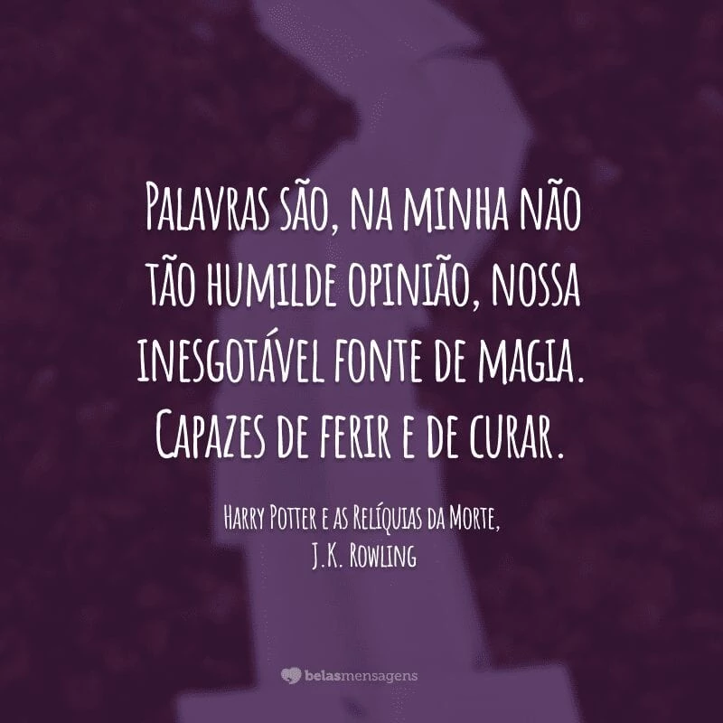 Palavras são, na minha não tão humilde opinião, nossa inesgotável fonte de magia. Capazes de ferir e de curar.