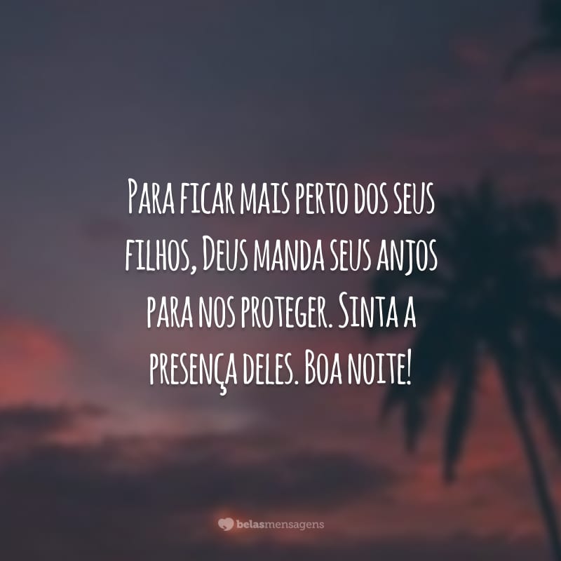 Para ficar mais perto dos seus filhos, Deus manda seus anjos para nos proteger. Sinta a presença deles. Boa noite!