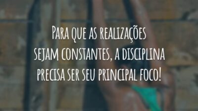 Para que as realizações sejam constantes, a disciplina precisa ser seu principal foco!