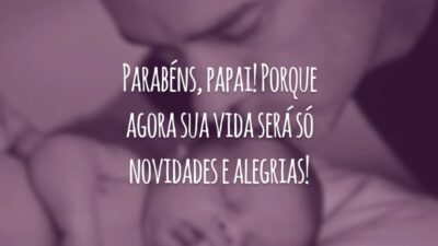 Parabéns, papai! Porque agora sua vida será só novidades e alegrias!
