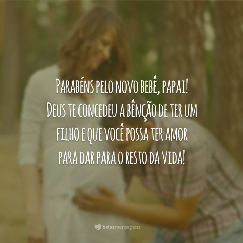 Parabéns pelo novo bebê, papai! Deus te concedeu a bênção de ter um filho e que você possa ter amor para dar para o resto da vida!