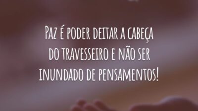 Paz é poder deitar a cabeça do travesseiro e não ser inundado de pensamentos!