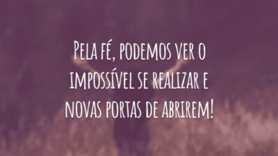 Pela fé, podemos ver o impossível se realizar e novas portas de abrirem!