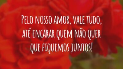 Pelo nosso amor, vale tudo, até encarar quem não quer que fiquemos juntos!