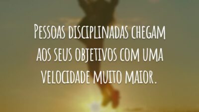 Pessoas disciplinadas chegam aos seus objetivos com uma velocidade muito maior.