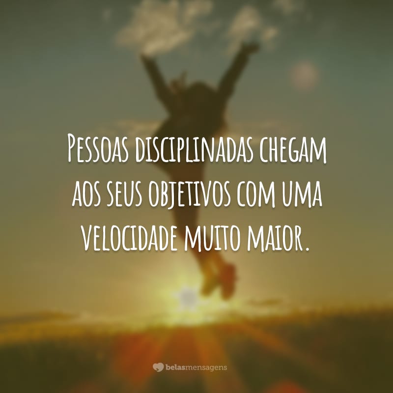 Pessoas disciplinadas chegam aos seus objetivos com uma velocidade muito maior.