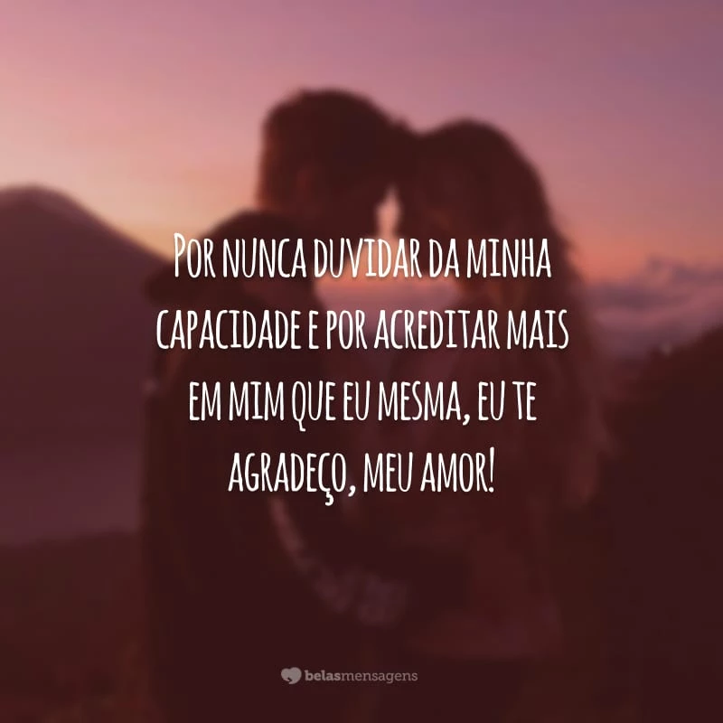 Por nunca duvidar da minha capacidade e por acreditar mais em mim que eu mesma, eu te agradeço, meu amor!