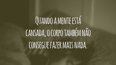 Quando a mente está cansada, o corpo também não consegue fazer mais nada.