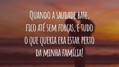 Quando a saudade bate, fico até sem forças, e tudo o que queria era estar perto da minha família!