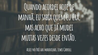 Quando acordei hoje de manhã, eu sabia quem eu era, mas acho que já mudei muitas vezes desde então.