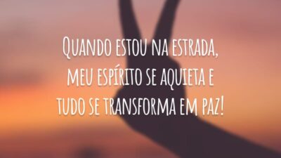 Quando estou na estrada, meu espírito se aquieta e tudo se transforma em paz!
