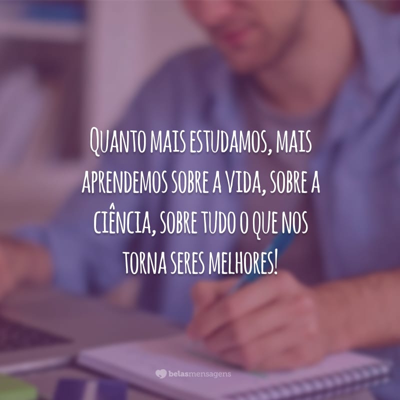 Quanto mais estudamos, mais aprendemos sobre a vida, sobre a ciência, sobre tudo o que nos torna seres melhores!