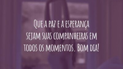 Que a paz e a esperança sejam suas companheiras em todos os momentos. Bom dia!