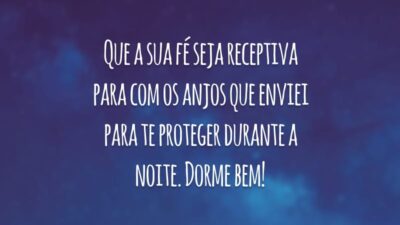 Que a sua fé seja receptiva para com os anjos que enviei para te proteger durante a noite. Dorme bem!
