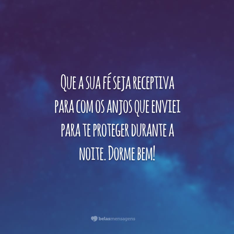 Que a sua fé seja receptiva para com os anjos que enviei para te proteger durante a noite. Dorme bem!