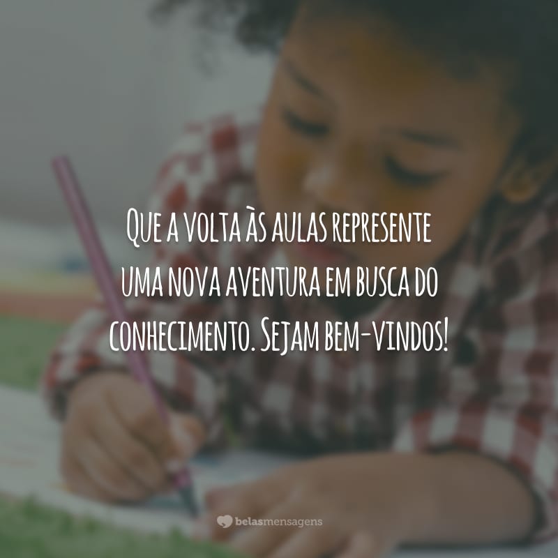 Que a volta às aulas represente uma nova aventura em busca do conhecimento. Sejam bem-vindos!