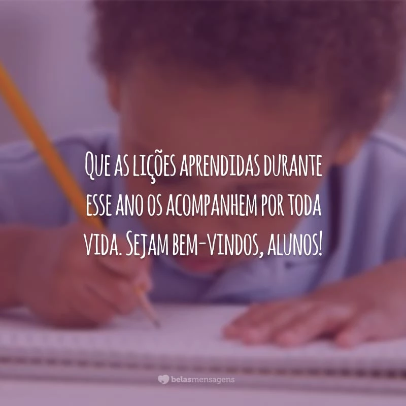 Que as lições aprendidas durante esse ano os acompanhem por toda vida. Sejam bem-vindos, alunos!