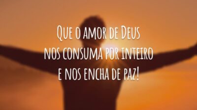 Que o amor de Deus nos consuma por inteiro e nos encha de paz!