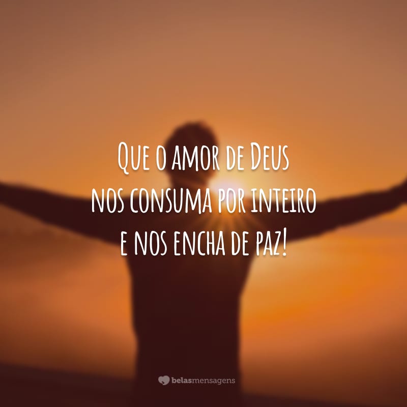 Que o amor de Deus nos consuma por inteiro e nos encha de paz!