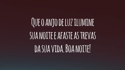 Que o anjo de luz ilumine sua noite e afaste as trevas da sua vida. Boa noite!