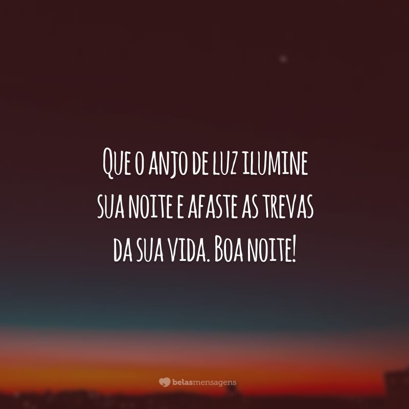 Que o anjo de luz ilumine sua noite e afaste as trevas da sua vida. Boa noite!