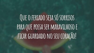 Que o feriado seja só sorrisos para que possa ser maravilhoso e ficar guardado no seu coração!