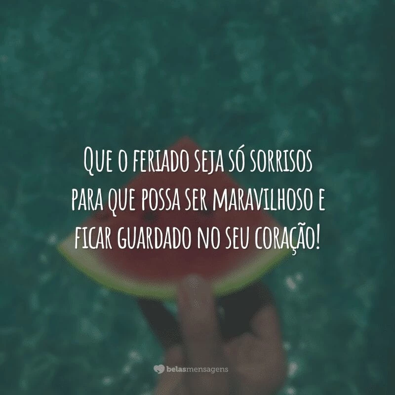 Que o feriado seja só sorrisos para que possa ser maravilhoso e ficar guardado no seu coração!