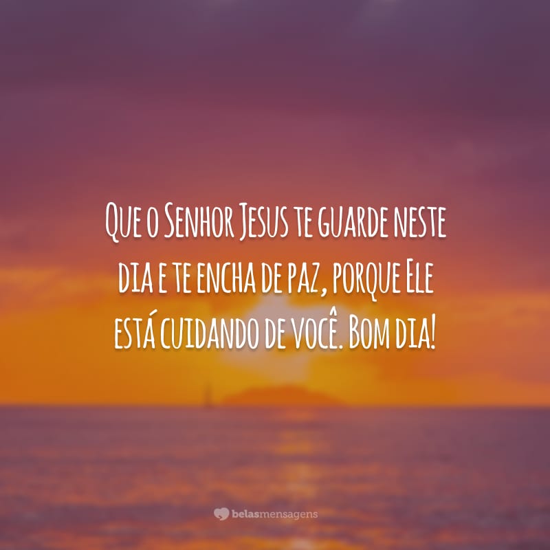 Que o Senhor Jesus te guarde neste dia e te encha de paz, porque Ele está cuidando de você. Bom dia!