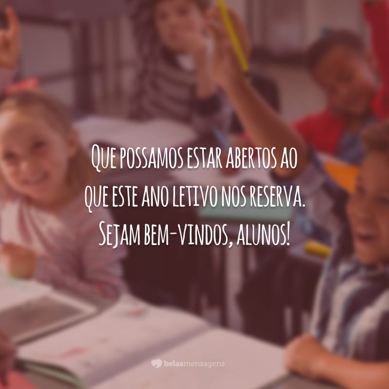 Que possamos estar abertos ao que este ano letivo nos reserva. Sejam bem-vindos, alunos!